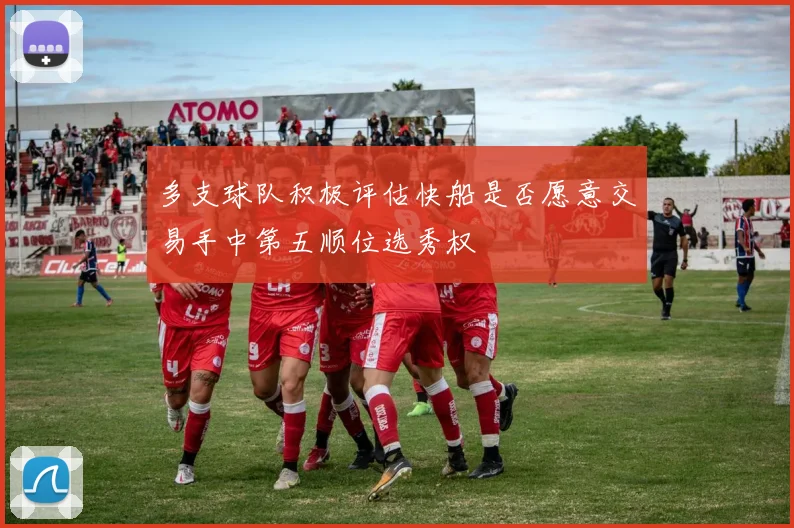 多支球队积极评估快船是否愿意交易手中第五顺位选秀权