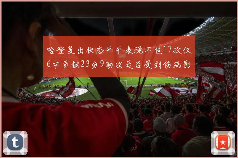 哈登复出状态平平表现不佳17投仅6中贡献23分9助攻是否受到伤病影响