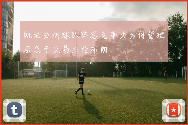 凯记分析球队阵容竞争力为何管理层急于交易杰伦布朗