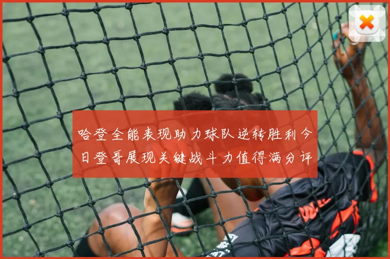 哈登全能表现助力球队逆转胜利今日登哥展现关键战斗力值得满分评价