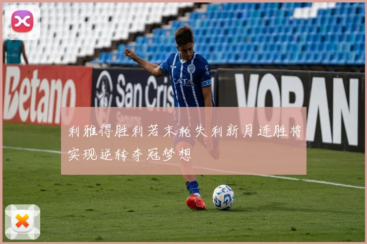 利雅得胜利若末轮失利新月连胜将实现逆转夺冠梦想
