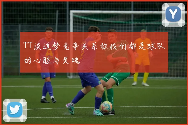 TT谈追梦竞争关系称我们都是球队的心脏与灵魂