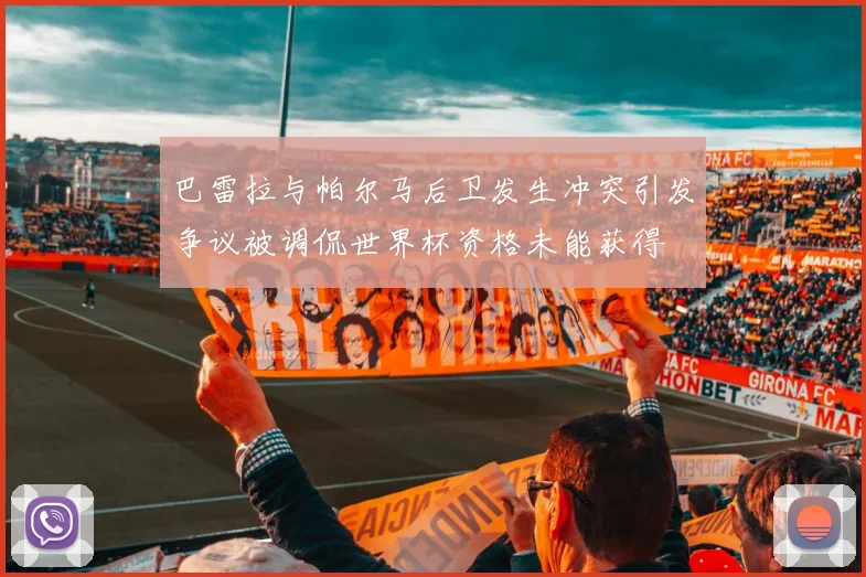 巴雷拉与帕尔马后卫发生冲突引发争议被调侃世界杯资格未能获得