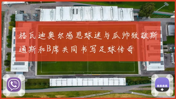 格瓦迪奥尔感恩球迷与瓜帅致敬斯通斯和B席共同书写足球传奇