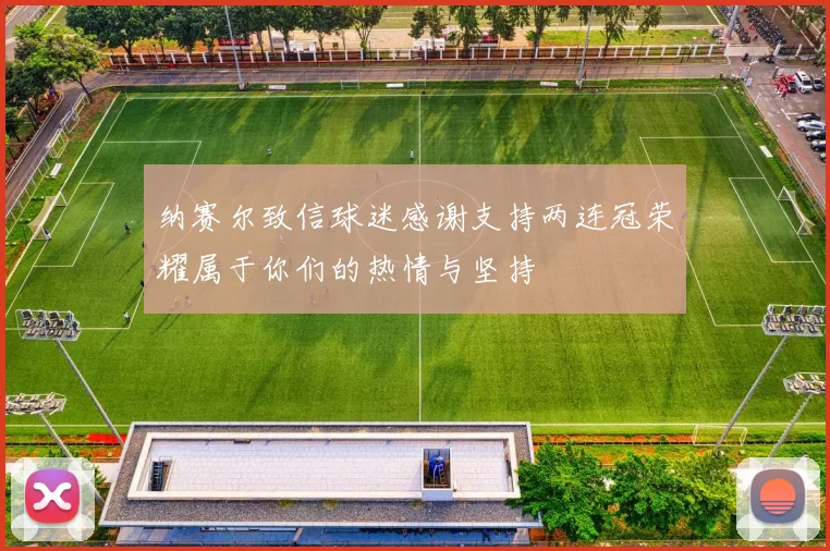 纳赛尔致信球迷感谢支持两连冠荣耀属于你们的热情与坚持